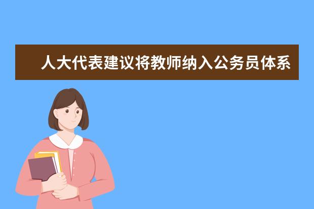 人大代表建议将教师纳入公务员体系 保障教师待遇