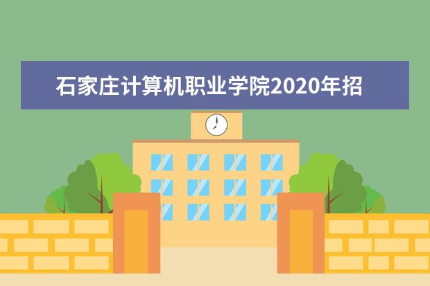 石家庄计算机职业学院2020年招生章程