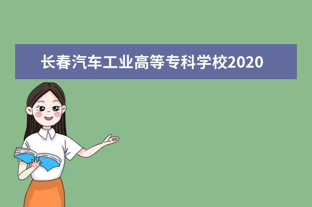 长春汽车工业高等专科学校2020年招生简章
