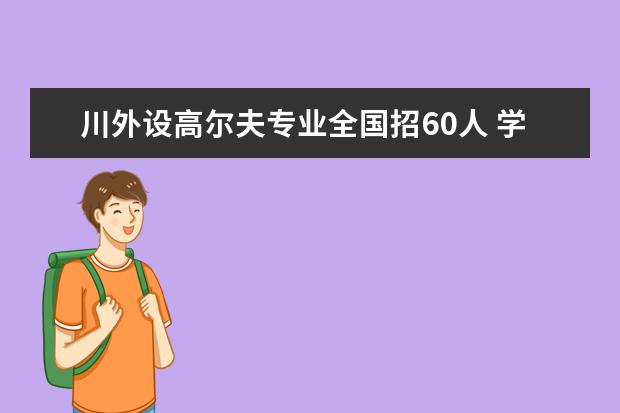 川外设高尔夫专业全国招60人 学费3年7.5万