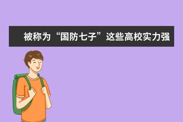 被称为“国防七子”这些高校实力强悍