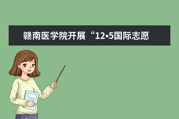 赣南医学院开展“12•5国际志愿者日”主题活动