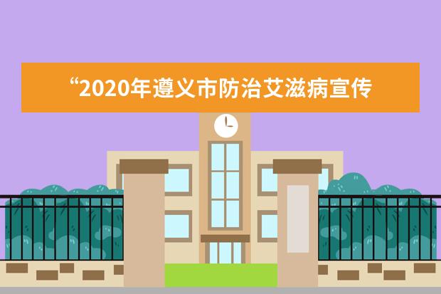 “2020年遵义市防治艾滋病宣传校园行”活动在遵义师范学院举行