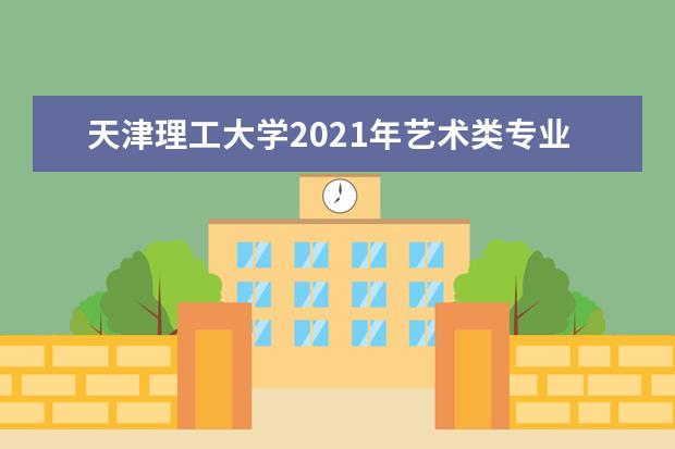 天津理工大学2021年艺术类专业招生简章