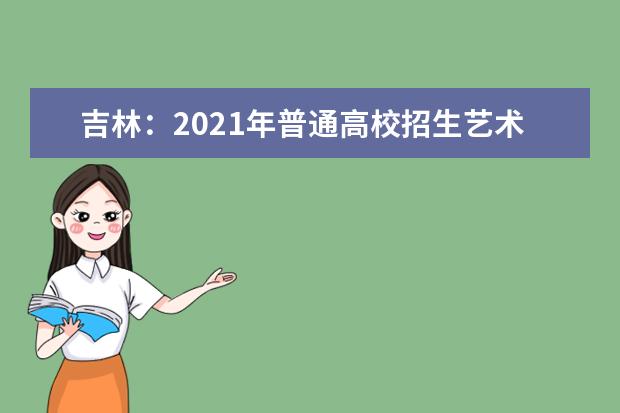 吉林：2021年普通高校招生艺术类专业统一考试说明