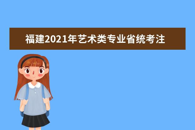 福建2021年艺术类专业省统考注意事项