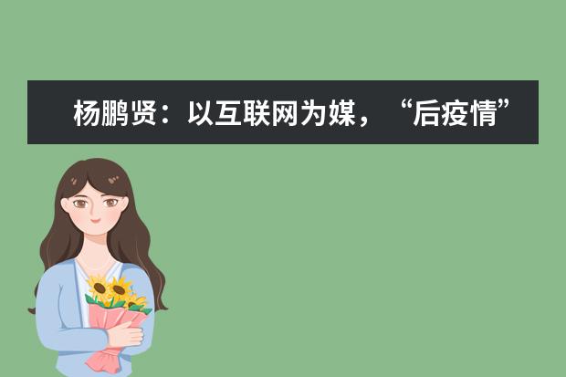 杨鹏贤：以互联网为媒，“后疫情”时代高招工作大有可为！