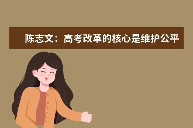 陈志文：高考改革的核心是维护公平正义