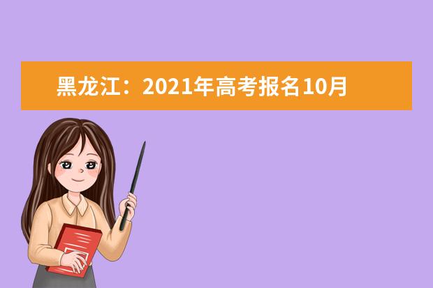 黑龙江：2021年高考报名10月25日至11月3日进行