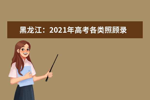黑龙江:2021年高考各类照顾录取对象申报和审查有关事宜通知