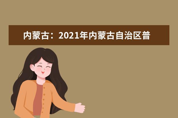 内蒙古：2021年内蒙古自治区普通高校招生报名信息采集办法