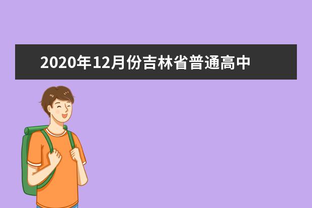 2020年12月份吉林省普通高中学业考试时间安排