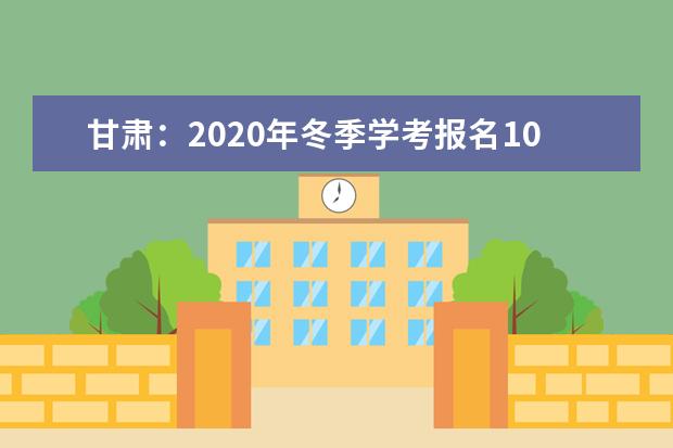 甘肃：2020年冬季学考报名10月19日至23日进行