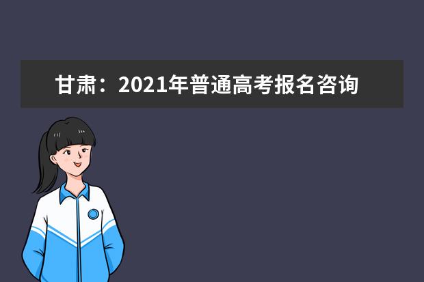 甘肃：2021年普通高考报名咨询电话