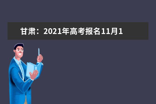 甘肃：2021年高考报名11月1日至9日进行