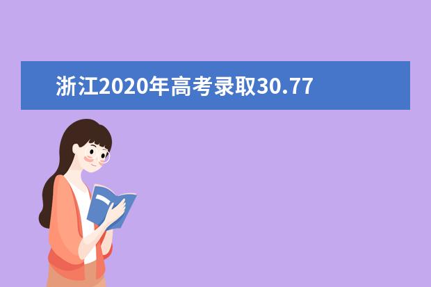 浙江2020年高考录取30.77万人 总录取率达到94.38%