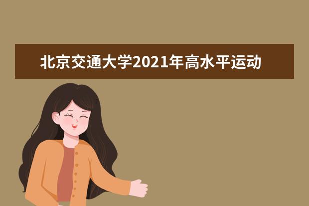 北京交通大学2021年高水平运动队和艺术团招生政策公布