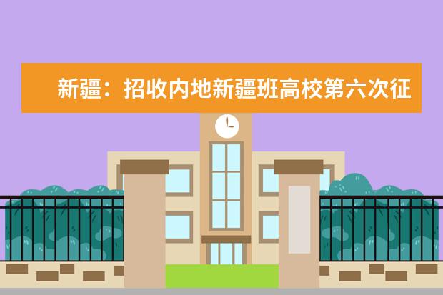 新疆:招收内地新疆班高校第六次征集志愿9月22日进行