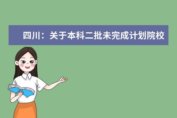 四川:关于本科二批未完成计划院校第二次征集志愿的通知