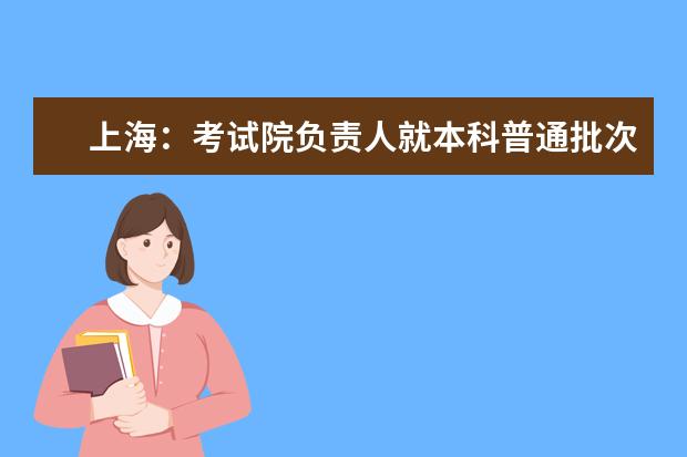 上海：考试院负责人就本科普通批次投档线公布答记者问