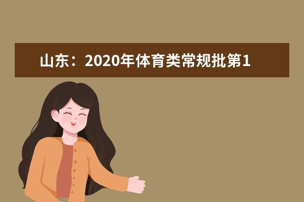 山东:2020年体育类常规批第1次志愿投档情况表