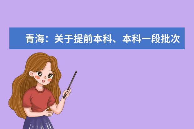 青海:关于提前本科、本科一段批次未完成计划进行征集志愿的公告
