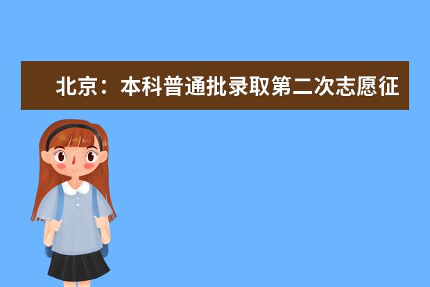 北京：本科普通批录取第二次志愿征集工作将于20日8时开始