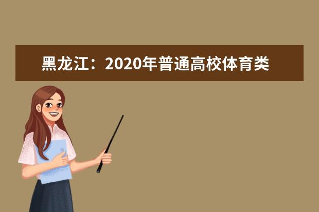 黑龙江：2020年普通高校体育类本科院校录取最低分数线
