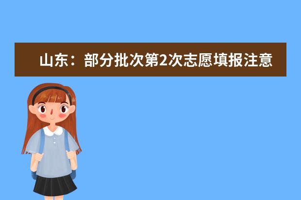 山东:部分批次第2次志愿填报注意事项