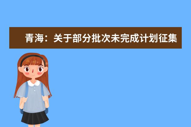 青海:关于部分批次未完成计划征集志愿的公告