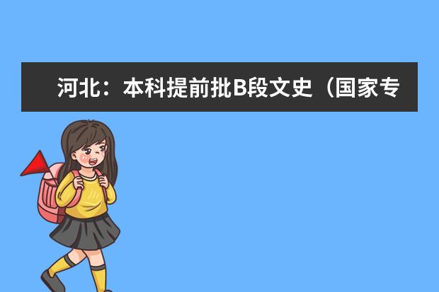 河北:本科提前批B段文史(国家专项计划)志愿平行投档表
