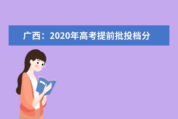 广西：2020年高考提前批投档分数线出炉