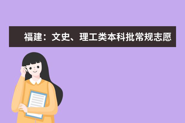 福建：文史、理工类本科批常规志愿填报10日18时截止