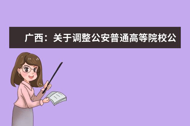 广西:关于调整公安普通高等院校公安专业征集志愿时间的公告