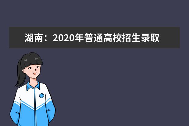 湖南：2020年普通高校招生录取工作方案
