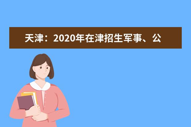 天津：2020年在津招生军事、公安等招生院校面试分数范围确定