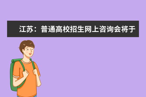 江苏：普通高校招生网上咨询会将于7月28日- 31日进行