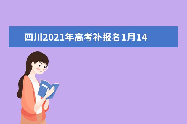 四川2021年高考补报名1月14日进行,切勿错过!