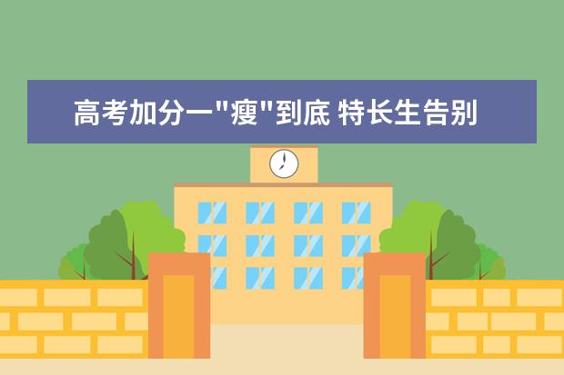 高考加分一"瘦"到底 特长生告别"拼分"时代