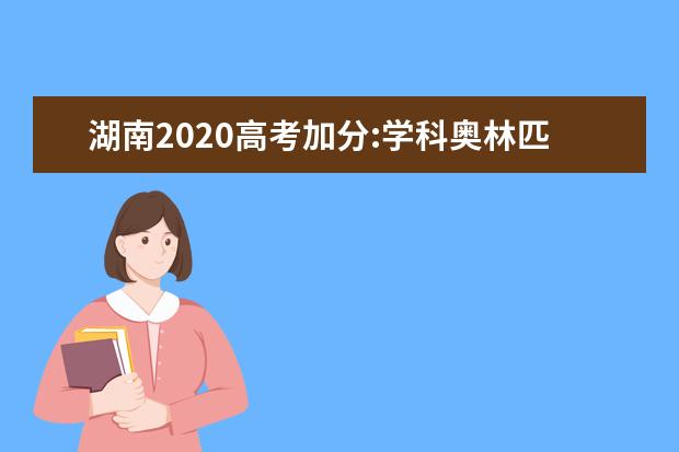 湖南2020高考加分:学科奥林匹克竞赛高考加分项目规定