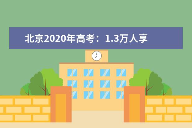 北京2020年高考：1.3万人享受录取优惠