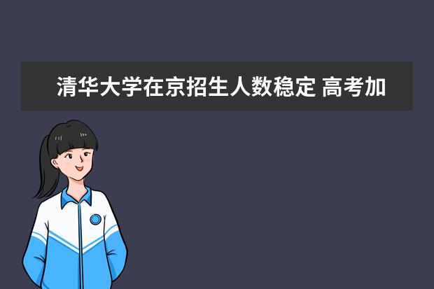 清华大学在京招生人数稳定 高考加分不超过20分