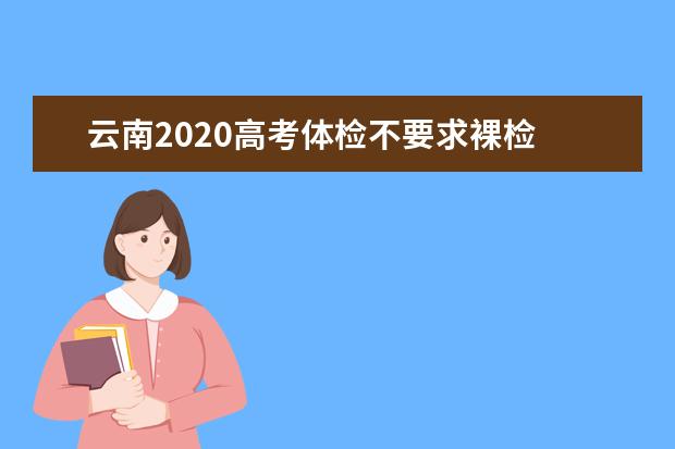云南2020高考体检不要求裸检