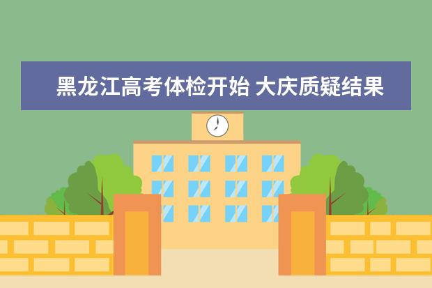 黑龙江高考体检开始 大庆质疑结果可以申请复查
