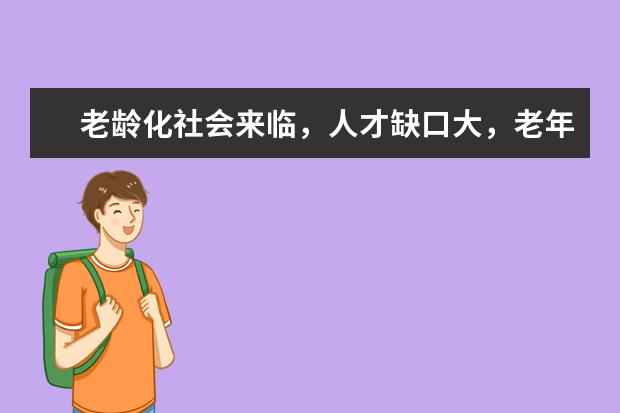 老龄化社会来临，人才缺口大，老年服务管理晋身“热门专业”