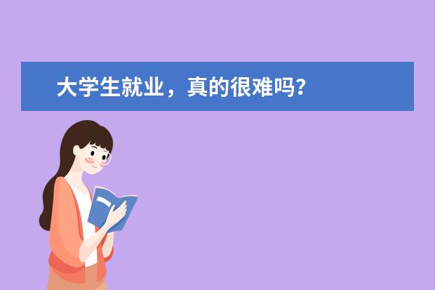 大学生就业，真的很难吗？