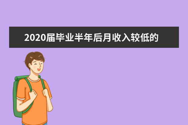 2020届毕业半年后月收入较低的主要高职高专专业（前10位）