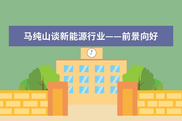 马纯山谈新能源行业——前景向好 大有可为
