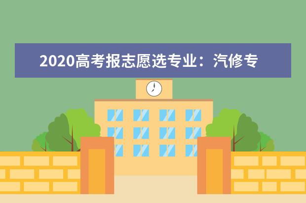 2020高考报志愿选专业：汽修专业就业前景分析