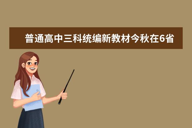 普通高中三科统编新教材今秋在6省率先启用，各科都有哪些重点学习内容？